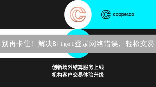 别再卡住！解决Bitget登录网络错误，轻松交易