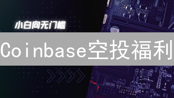 Coinbase空投福利：新手入门必看，免费加密货币等你领！