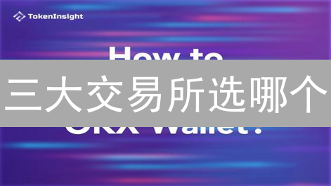 三大交易所选哪个？HTX,OKX,币安深度对比！