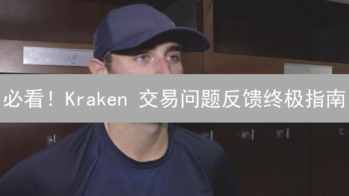 必看！Kraken 交易问题反馈终极指南：快速解决之道！