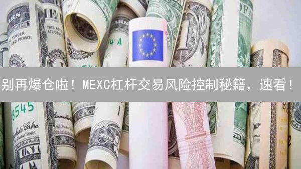 别再爆仓啦！MEXC杠杆交易风险控制秘籍，速看！
