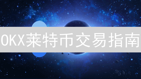 OKX莱特币交易指南：新手也能轻松上手，像老手一样玩转LTC！