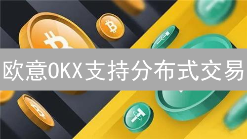 欧意OKX支持分布式交易？内幕揭秘！速看！