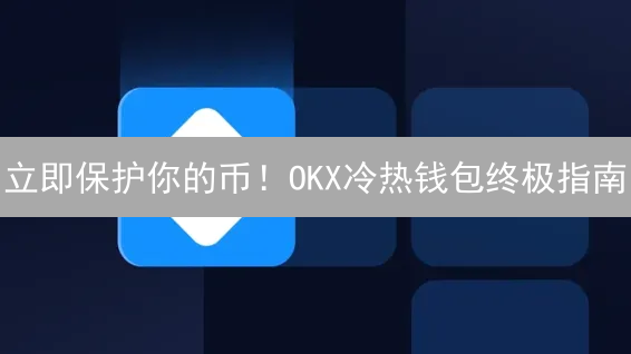 立即保护你的币！OKX冷热钱包终极指南