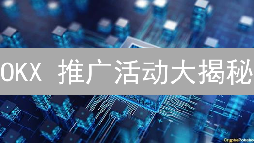 OKX 推广活动大揭秘：新手也能轻松赚币？