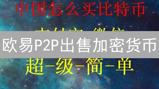 欧易P2P出售加密货币：限时教程，错过不再！专家教你安全变现