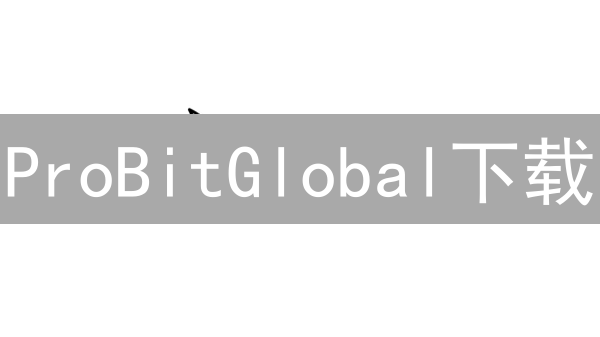 ProBitGlobal下载：新手必看，2024最新版App攻略！