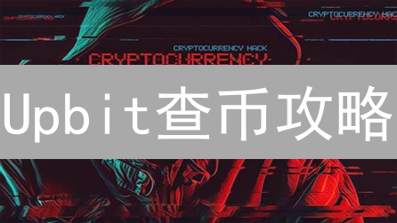 Upbit查币攻略：掌握最新趋势，对比传统方式，专家教你精准查找！