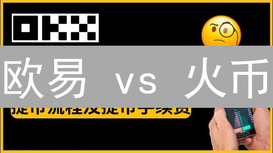 欧易 vs 火币：10分钟对比分析，谁是你的最佳选择？
